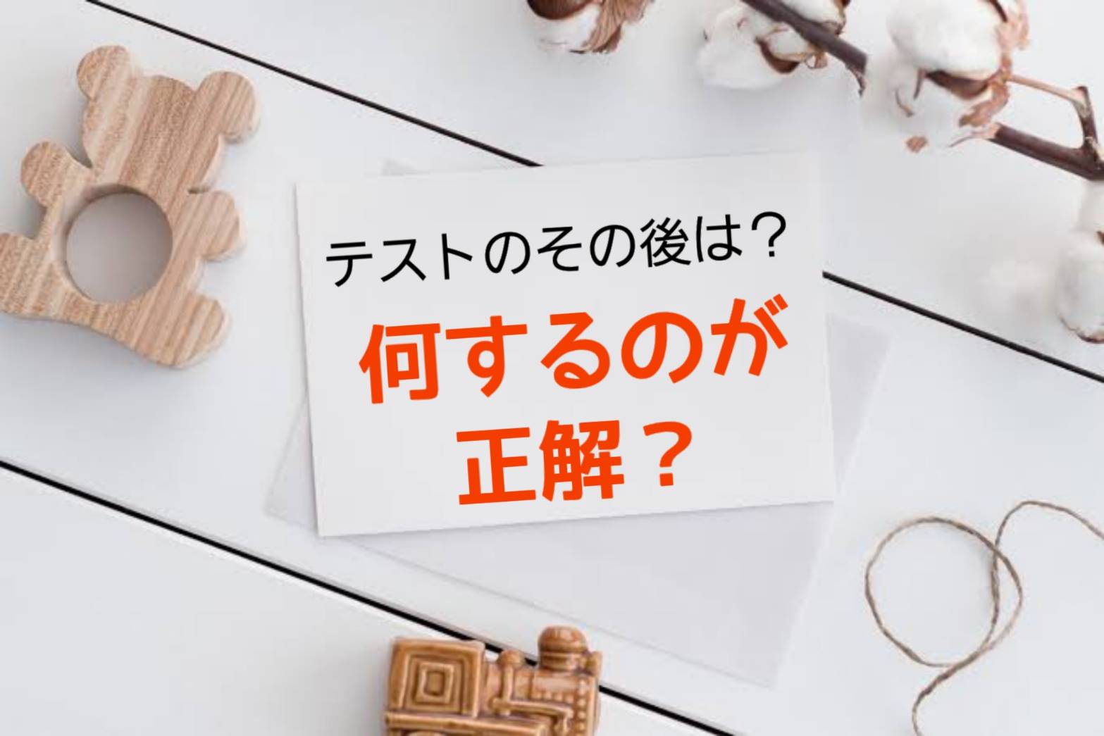 テスト！テスト！！テスト！！！そのあとは？何するのが正解？